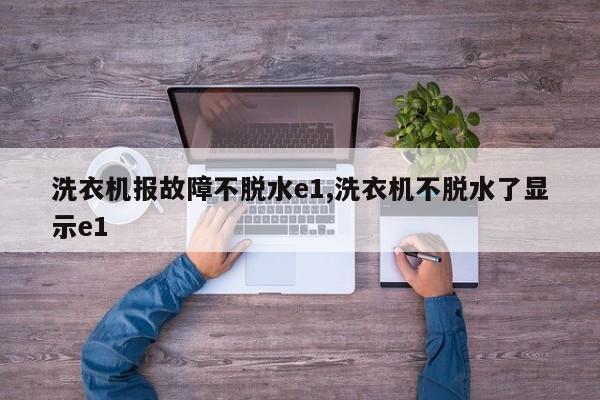 洗衣机报故障不脱水e1,洗衣机不脱水了显示e1