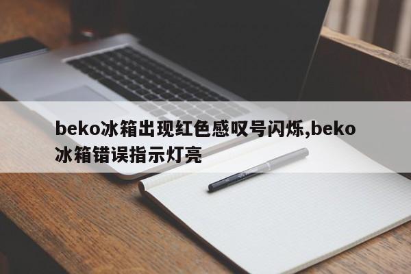 beko冰箱出现红色感叹号闪烁,beko冰箱错误指示灯亮