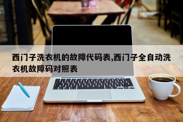 西门子洗衣机的故障代码表,西门子全自动洗衣机故障码对照表