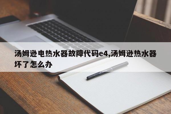 汤姆逊电热水器故障代码e4,汤姆逊热水器坏了怎么办