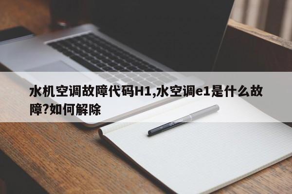 水机空调故障代码H1,水空调e1是什么故障?如何解除