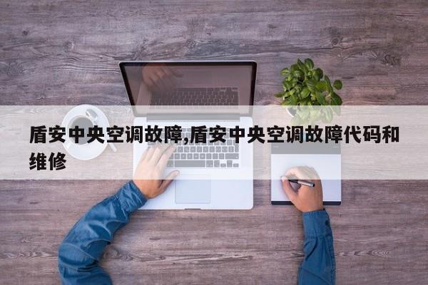 盾安中央空调故障,盾安中央空调故障代码和维修