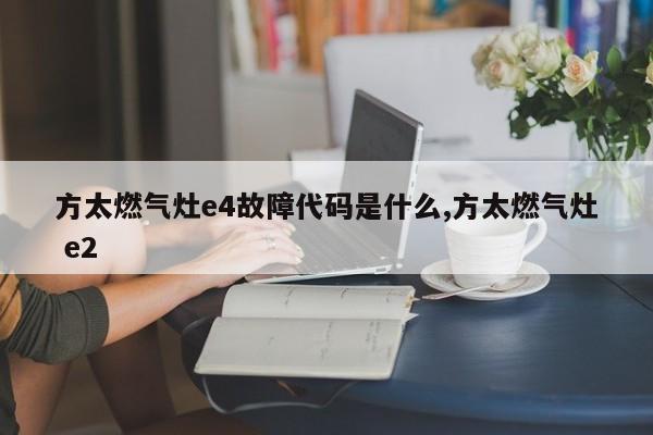 方太燃气灶e4故障代码是什么,方太燃气灶 e2