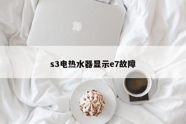 s3电热水器显示e7故障