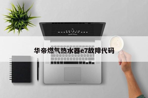 华帝燃气热水器e7故障代码