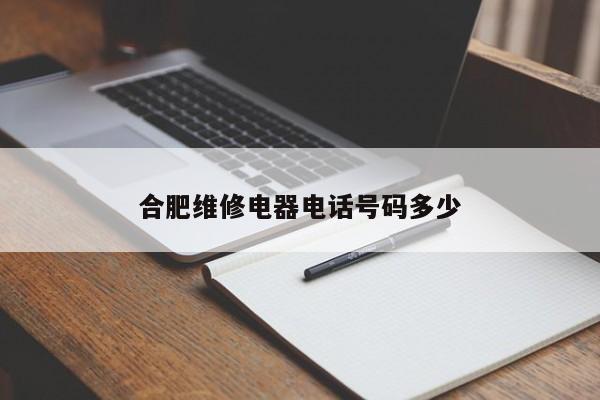 合肥维修电器电话号码多少
