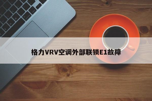 格力VRV空调外部联锁E1故障