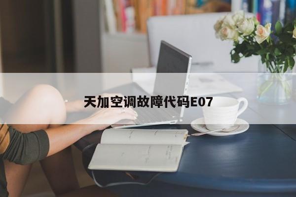 天加空调故障代码E07