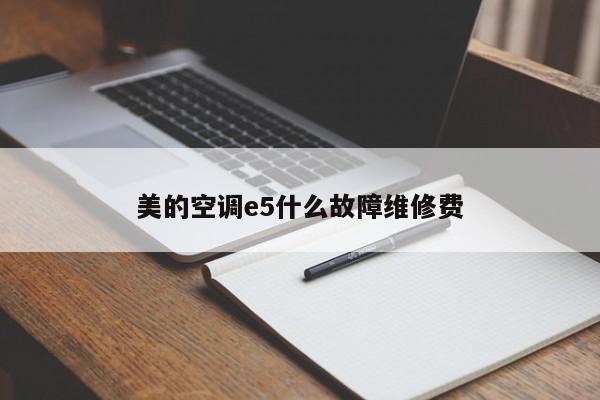 美的空调e5什么故障维修费