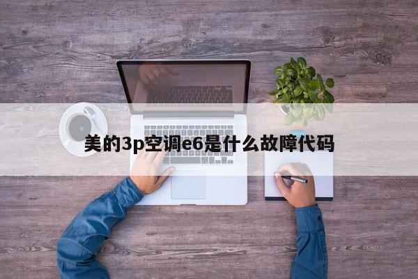 美的3p空调e6是什么故障代码