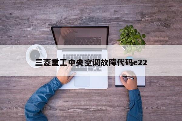 三菱重工中央空调故障代码e22