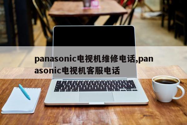 panasonic电视机维修电话,panasonic电视机客服电话