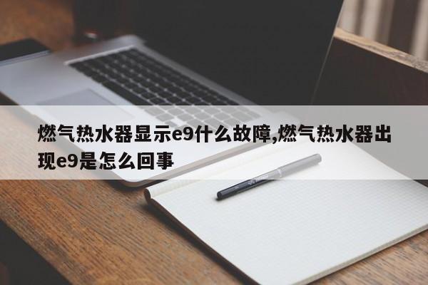 燃气热水器显示e9什么故障,燃气热水器出现e9是怎么回事