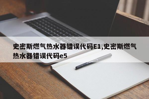 史密斯燃气热水器错误代码E1,史密斯燃气热水器错误代码e5