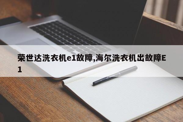 荣世达洗衣机e1故障,海尔洗衣机出故障E1