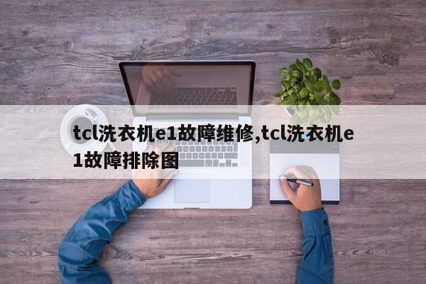 tcl洗衣机e1故障维修,tcl洗衣机e1故障排除图