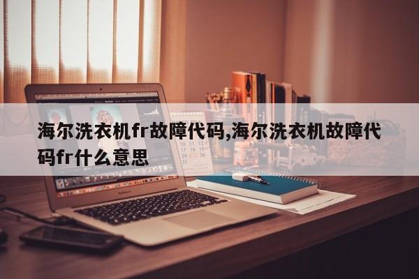 海尔洗衣机fr故障代码,海尔洗衣机故障代码fr什么意思