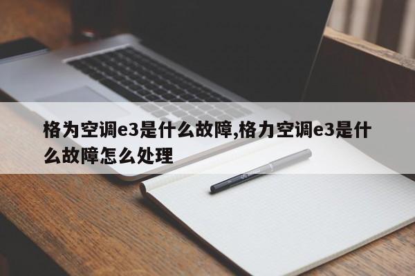 格为空调e3是什么故障,格力空调e3是什么故障怎么处理