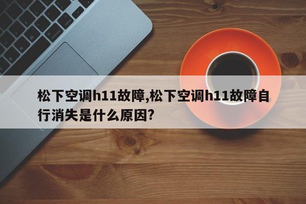 松下空调h11故障,松下空调h11故障自行消失是什么原因?