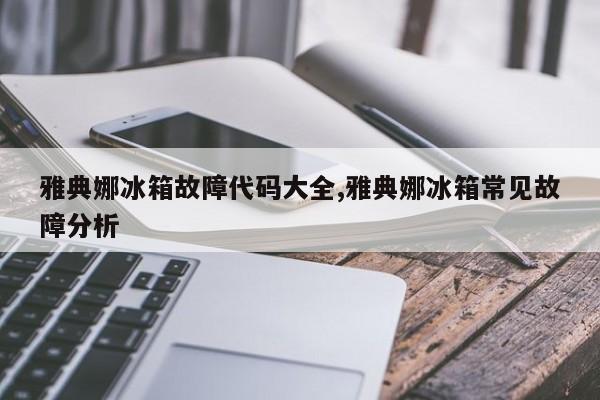 雅典娜冰箱故障代码大全,雅典娜冰箱常见故障分析