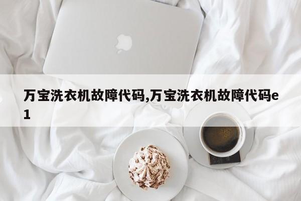 万宝洗衣机故障代码,万宝洗衣机故障代码e1