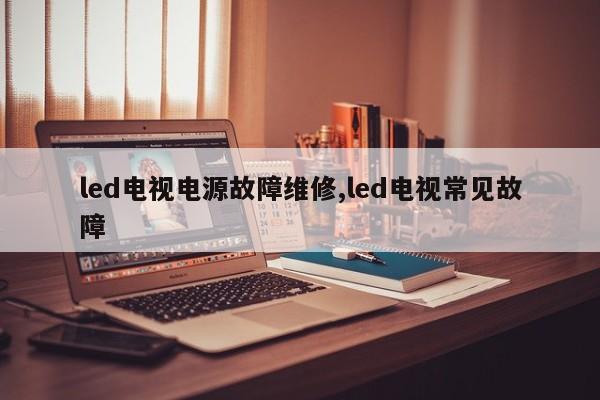 led电视电源故障维修,led电视常见故障