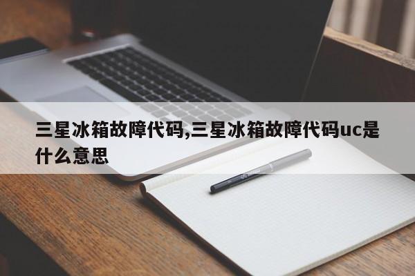 三星冰箱故障代码,三星冰箱故障代码uc是什么意思