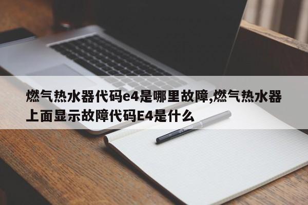 燃气热水器代码e4是哪里故障,燃气热水器上面显示故障代码E4是什么