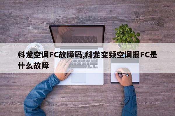 科龙空调FC故障码,科龙变频空调报FC是什么故障