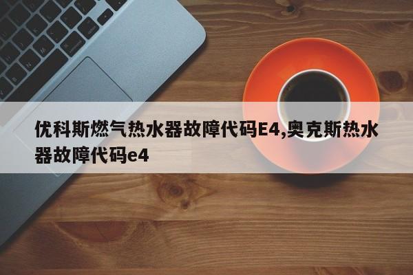 优科斯燃气热水器故障代码E4,奥克斯热水器故障代码e4