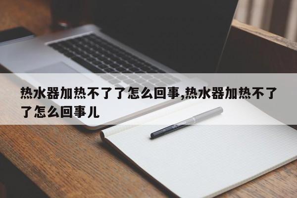 热水器加热不了了怎么回事,热水器加热不了了怎么回事儿