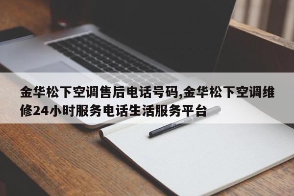 金华松下空调售后电话号码,金华松下空调维修24小时服务电话生活服务平台