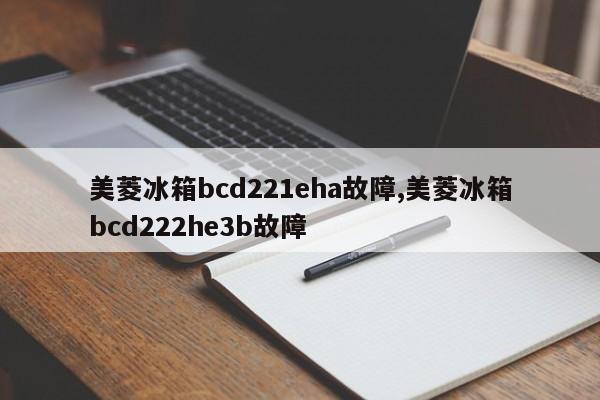 美菱冰箱bcd221eha故障,美菱冰箱bcd222he3b故障