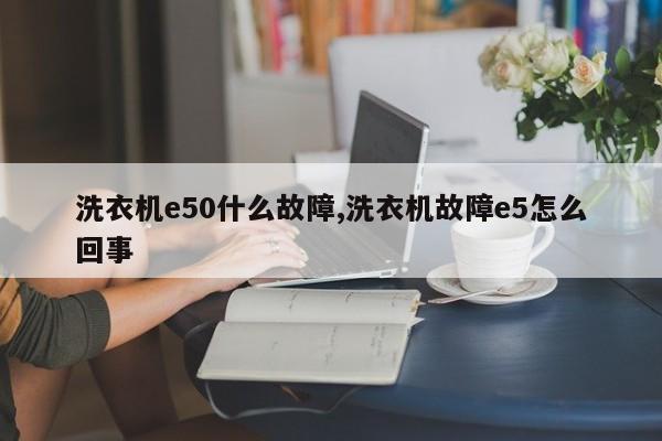 洗衣机e50什么故障,洗衣机故障e5怎么回事