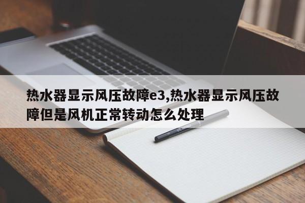 热水器显示风压故障e3,热水器显示风压故障但是风机正常转动怎么处理