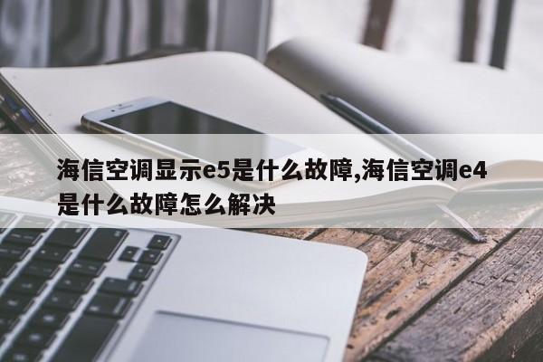 海信空调显示e5是什么故障,海信空调e4是什么故障怎么解决