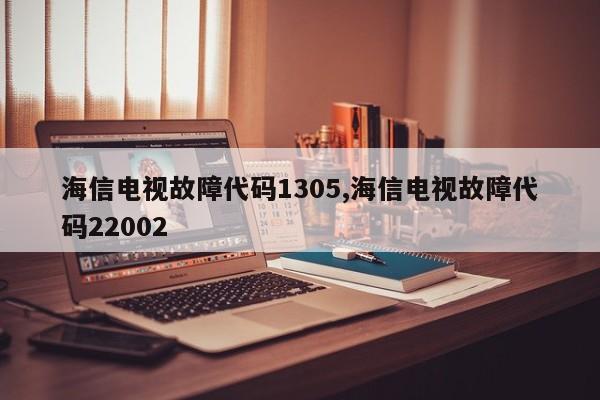 海信电视故障代码1305,海信电视故障代码22002