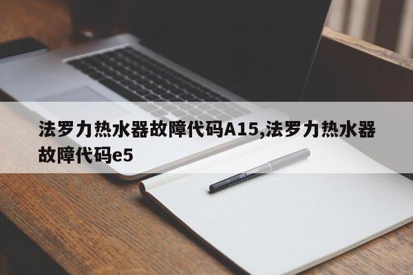 法罗力热水器故障代码A15,法罗力热水器故障代码e5