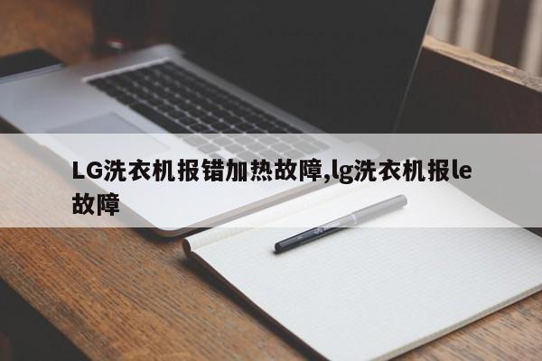 LG洗衣机报错加热故障,lg洗衣机报le故障