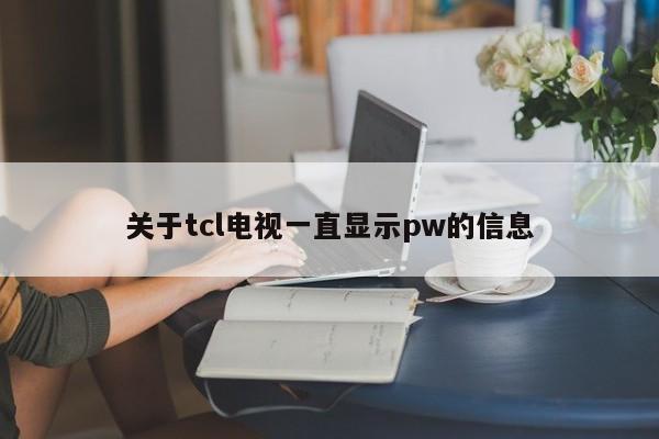 关于tcl电视一直显示pw的信息