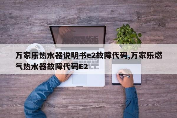 万家乐热水器说明书e2故障代码,万家乐燃气热水器故障代码E2