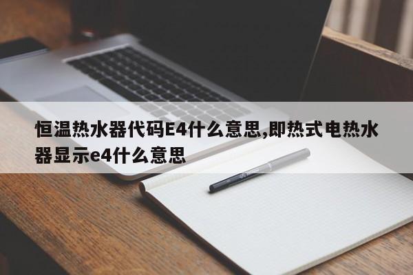 恒温热水器代码E4什么意思,即热式电热水器显示e4什么意思