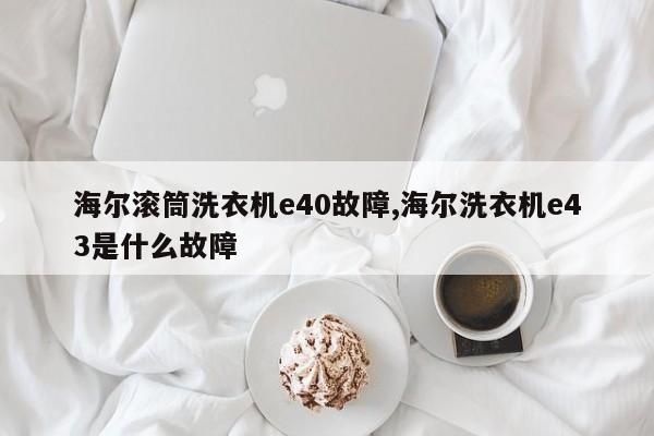 海尔滚筒洗衣机e40故障,海尔洗衣机e43是什么故障