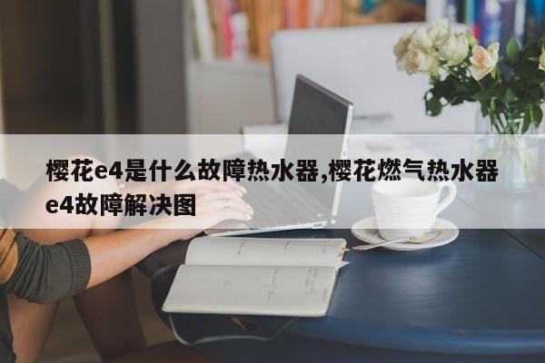 樱花e4是什么故障热水器,樱花燃气热水器e4故障解决图