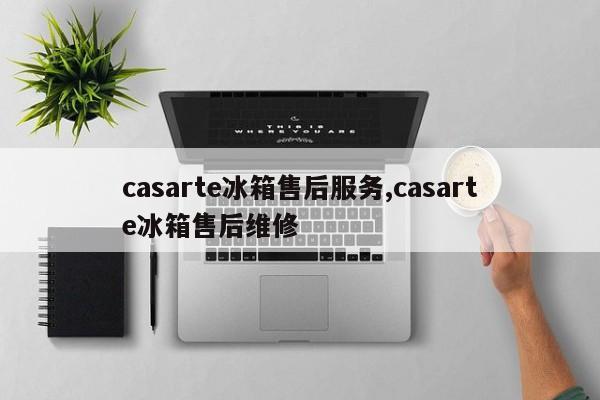 casarte冰箱售后服务,casarte冰箱售后维修