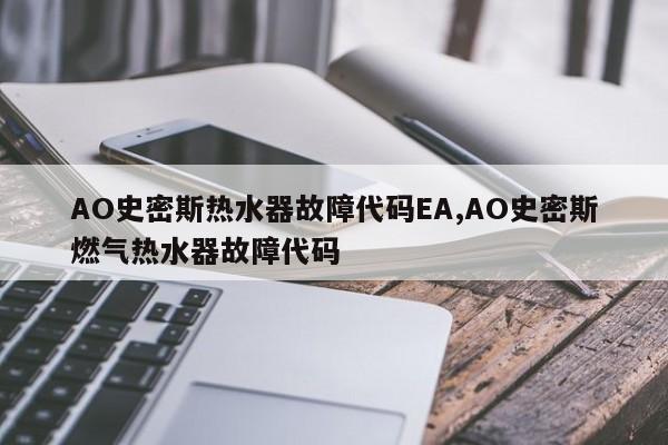 AO史密斯热水器故障代码EA,AO史密斯燃气热水器故障代码