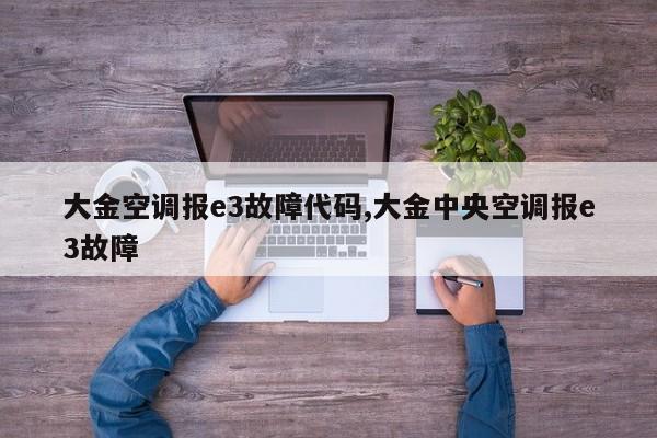 大金空调报e3故障代码,大金中央空调报e3故障