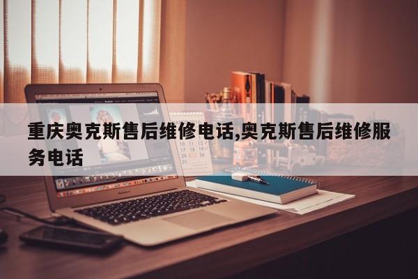 重庆奥克斯售后维修电话,奥克斯售后维修服务电话