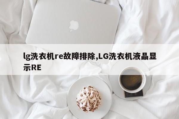 lg洗衣机re故障排除,LG洗衣机液晶显示RE