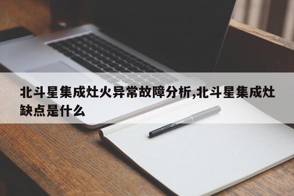 北斗星集成灶火异常故障分析,北斗星集成灶缺点是什么